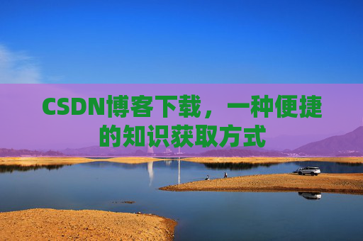 CSDN博客下载，一种便捷的知识获取方式